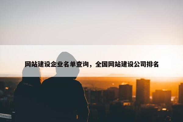 网站建设企业名单查询，全国网站建设公司排名
