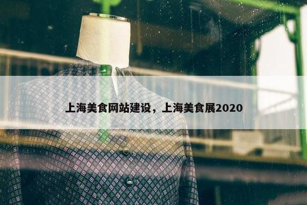 上海美食网站建设，上海美食展2020