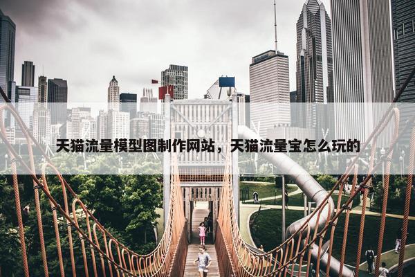 天猫流量模型图制作网站，天猫流量宝怎么玩的