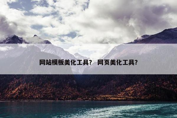 网站模板美化工具？ 网页美化工具？