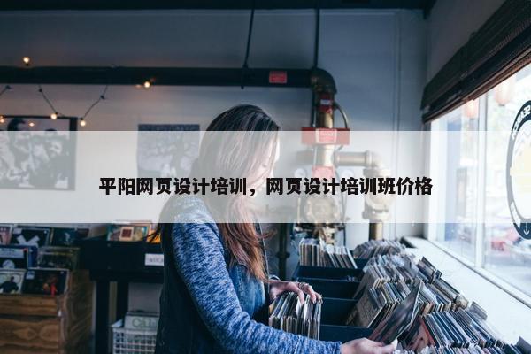 平阳网页设计培训，网页设计培训班价格