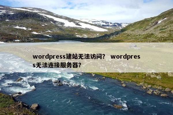 wordpress建站无法访问？ wordpress无法连接服务器？