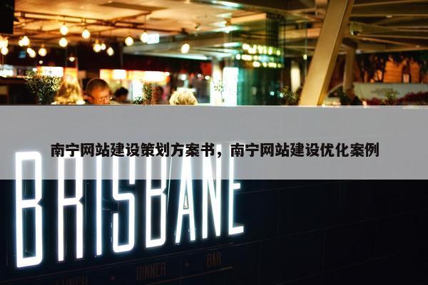 南宁网站建设策划方案书，南宁网站建设优化案例