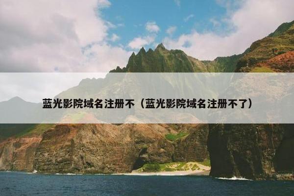 蓝光影院域名注册不（蓝光影院域名注册不了）