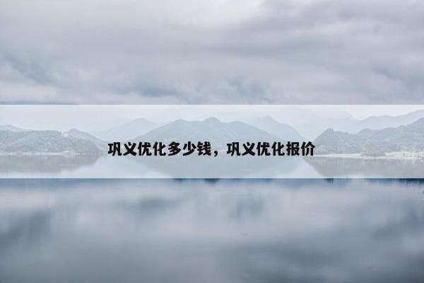 巩义优化多少钱，巩义优化报价