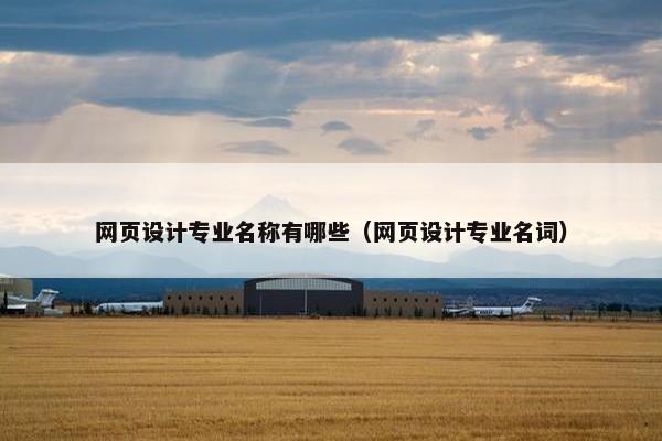 网页设计专业名称有哪些（网页设计专业名词）