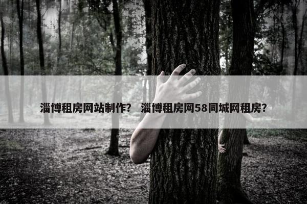 淄博租房网站制作？ 淄博租房网58同城网租房？