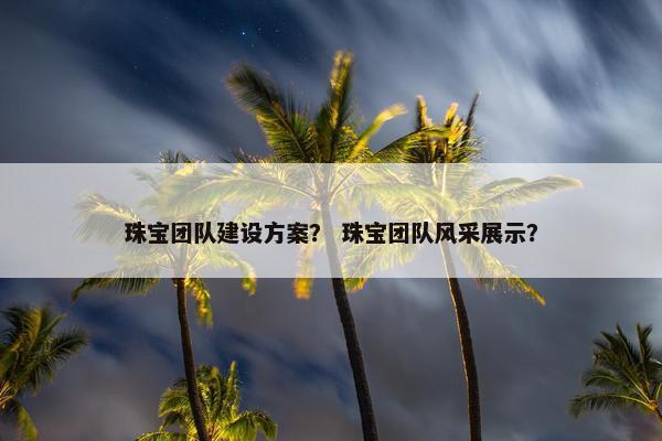 珠宝团队建设方案？ 珠宝团队风采展示？