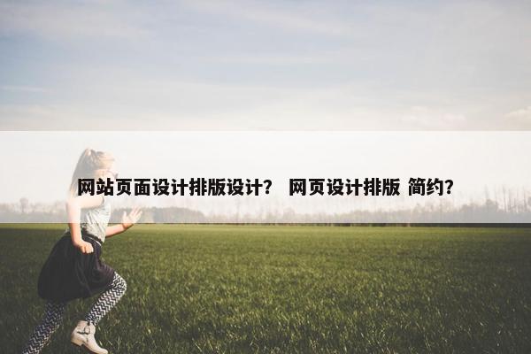 网站页面设计排版设计？ 网页设计排版 简约？