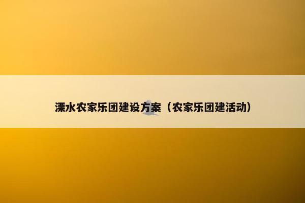 溧水农家乐团建设方案（农家乐团建活动）