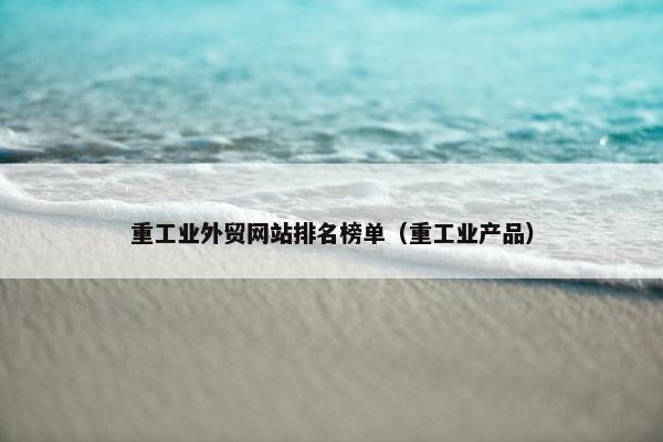 重工业外贸网站排名榜单（重工业产品）