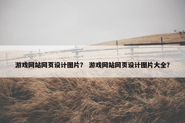 游戏网站网页设计图片？ 游戏网站网页设计图片大全？