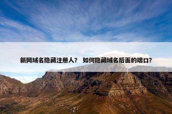 新网域名隐藏注册人？ 如何隐藏域名后面的端口？