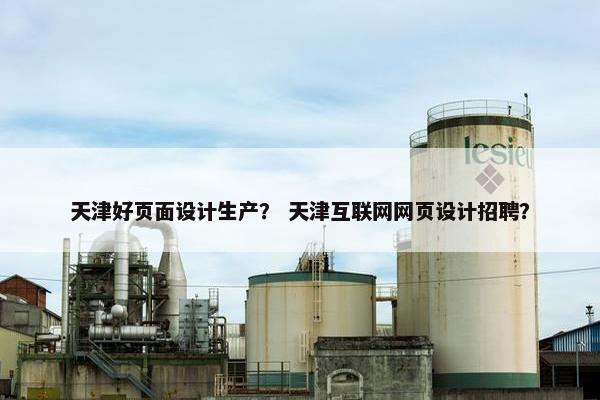 天津好页面设计生产？ 天津互联网网页设计招聘？