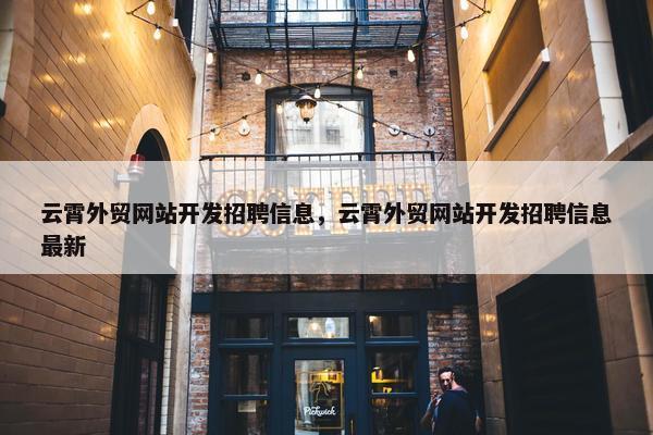 云霄外贸网站开发招聘信息，云霄外贸网站开发招聘信息最新