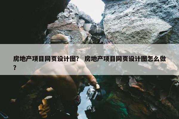 房地产项目网页设计图？ 房地产项目网页设计图怎么做？