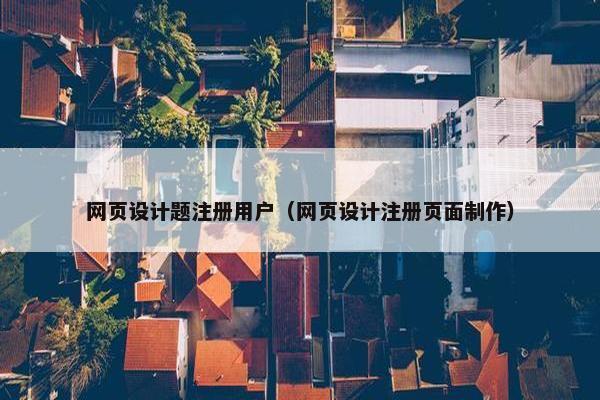 网页设计题注册用户（网页设计注册页面制作）
