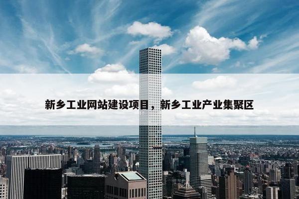 新乡工业网站建设项目，新乡工业产业集聚区