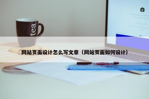 网站页面设计怎么写文章（网站页面如何设计）