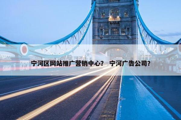 宁河区网站推广营销中心？ 宁河广告公司？