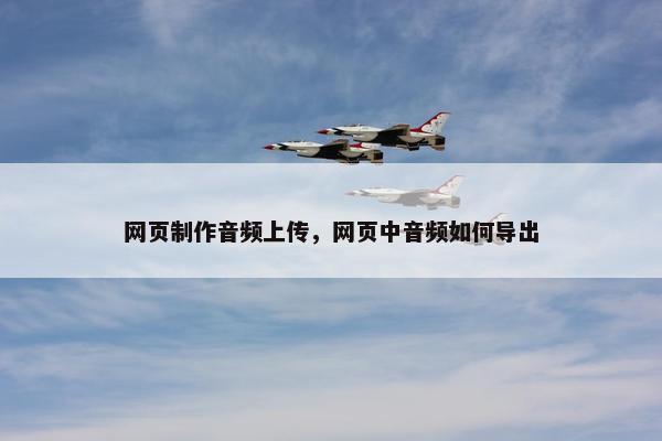 网页制作音频上传，网页中音频如何导出