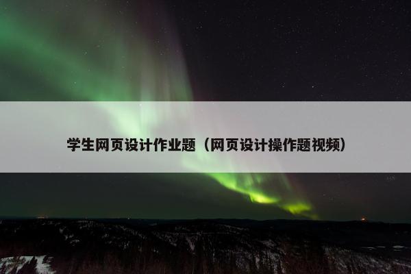 学生网页设计作业题（网页设计操作题视频）