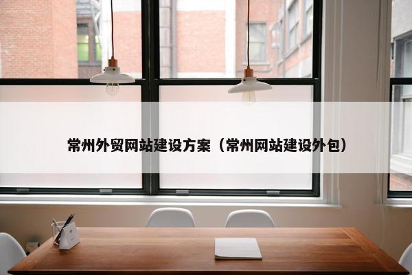 常州外贸网站建设方案（常州网站建设外包）
