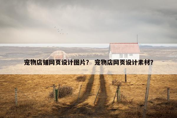 宠物店铺网页设计图片？ 宠物店网页设计素材？
