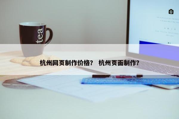 杭州网页制作价格？ 杭州页面制作？