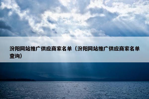汾阳网站推广供应商家名单（汾阳网站推广供应商家名单查询）