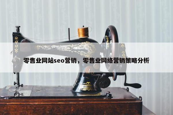 零售业网站seo营销，零售业网络营销策略分析