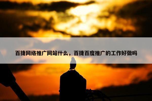 百捷网络推广网站什么，百捷百度推广的工作好做吗