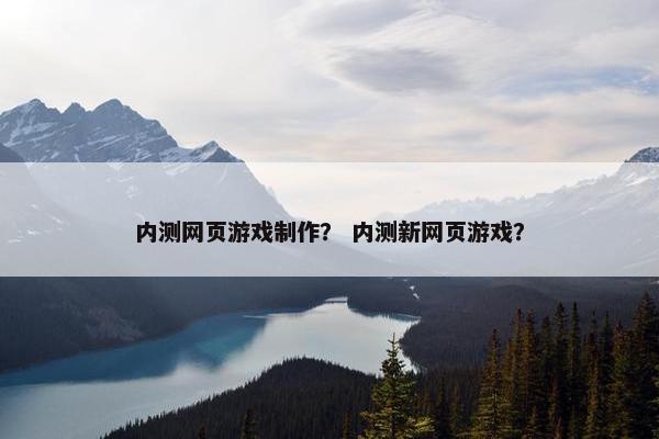 内测网页游戏制作？ 内测新网页游戏？
