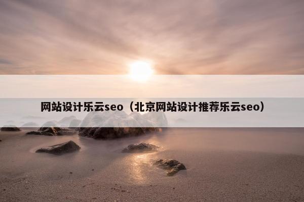 网站设计乐云seo（北京网站设计推荐乐云seo）