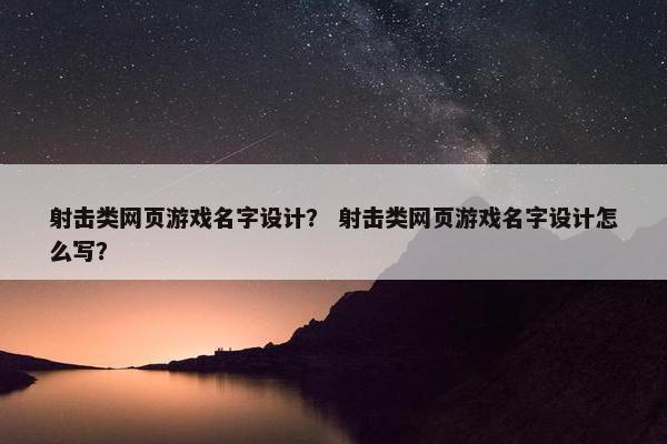 射击类网页游戏名字设计？ 射击类网页游戏名字设计怎么写？
