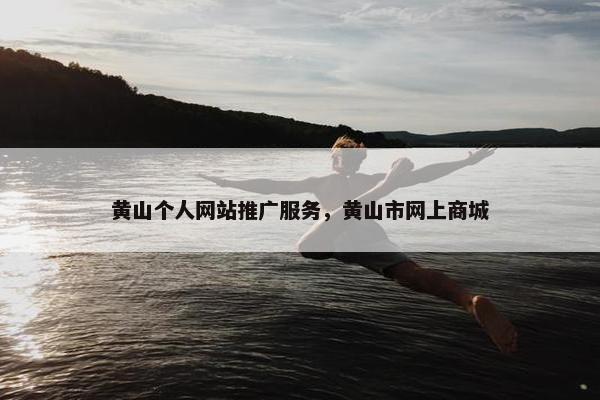 黄山个人网站推广服务，黄山市网上商城