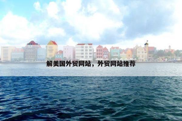 解美国外贸网站，外贸网站推荐