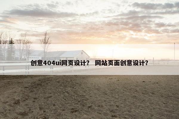 创意404ui网页设计？ 网站页面创意设计？