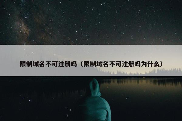 限制域名不可注册吗（限制域名不可注册吗为什么）
