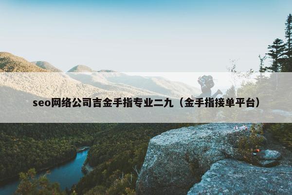 seo网络公司吉金手指专业二九（金手指接单平台）