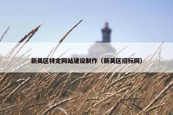 新吴区特定网站建设制作（新吴区招标网）