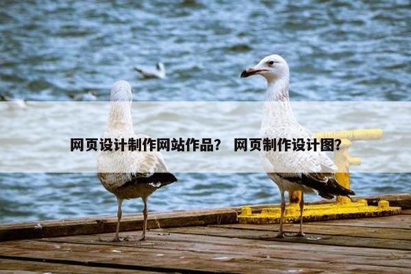 网页设计制作网站作品？ 网页制作设计图？