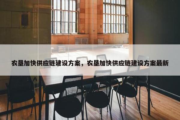农垦加快供应链建设方案，农垦加快供应链建设方案最新