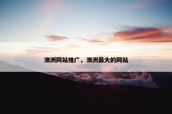澳洲网站推广，澳洲最大的网站