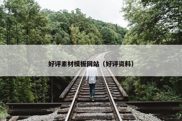 好评素材模板网站（好评资料）