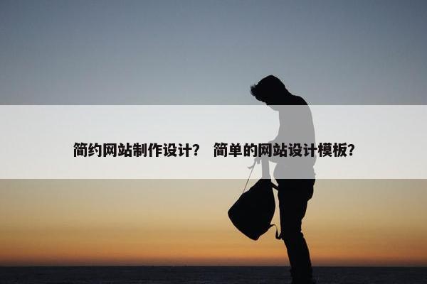 简约网站制作设计？ 简单的网站设计模板？