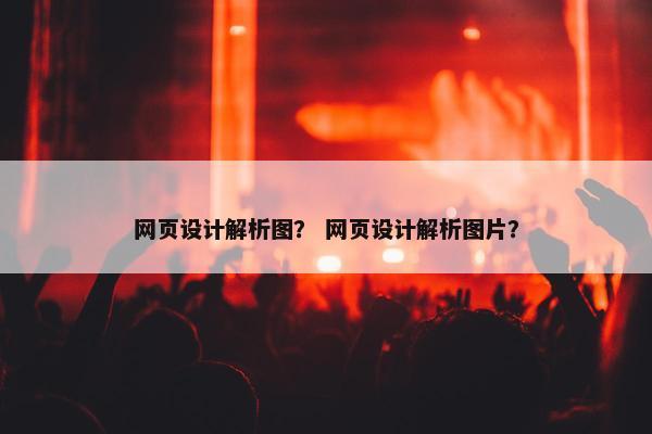 网页设计解析图？ 网页设计解析图片？
