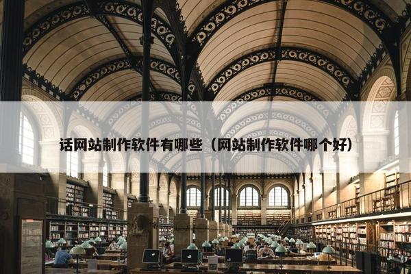 话网站制作软件有哪些（网站制作软件哪个好）
