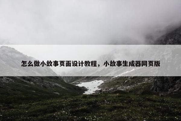 怎么做小故事页面设计教程，小故事生成器网页版