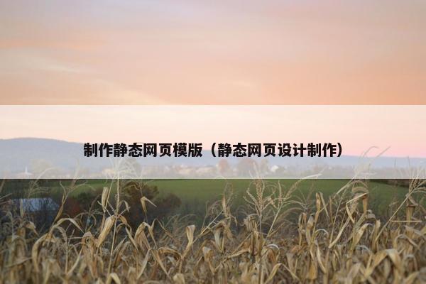 制作静态网页模版（静态网页设计制作）